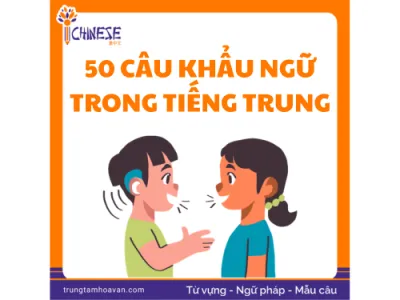 50 Câu Khẩu Ngữ Tiếng Trung Thông Dụng Dễ Áp Dụng Trong Giao Tiếp Hằng Ngày