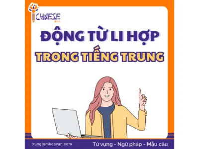 Động từ li hợp trong tiếng Trung là gì? Cấu trúc, ví dụ và cách dùng chi tiết
