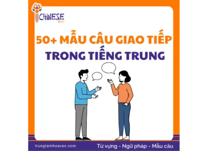 50+ Mẫu Câu Giao Tiếp Thông Dụng Trong Tiếng Trung Dễ Học Nhất